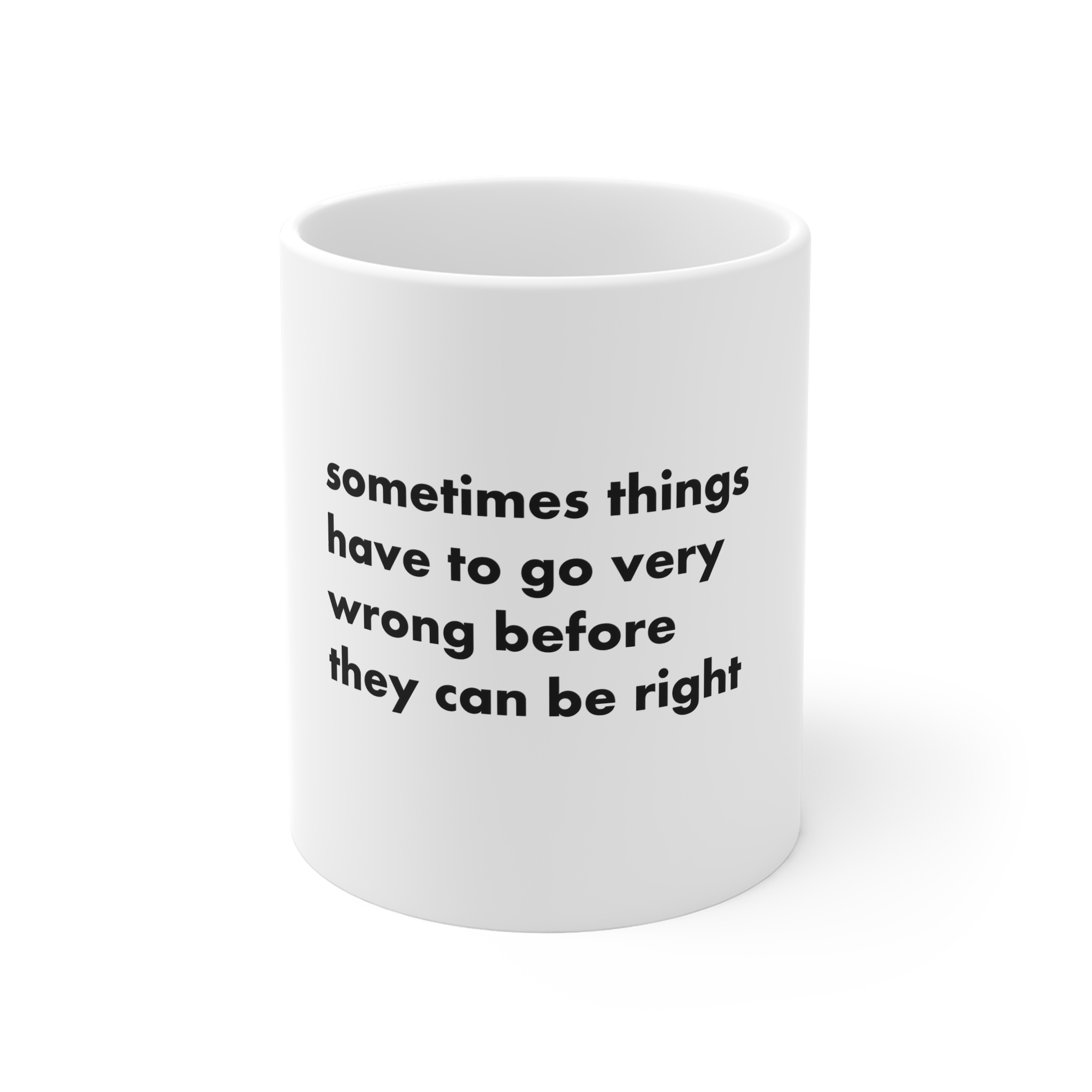 Sometimes Things Have Go Very Wrong Before They Can Be Right 11oz White Mug